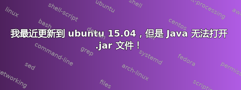 我最近更新到 ubuntu 15.04，但是 Java 无法打开 .jar 文件！