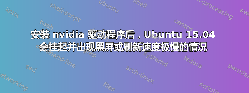 安装 nvidia 驱动程序后，Ubuntu 15.04 会挂起并出现黑屏或刷新速度极慢的情况