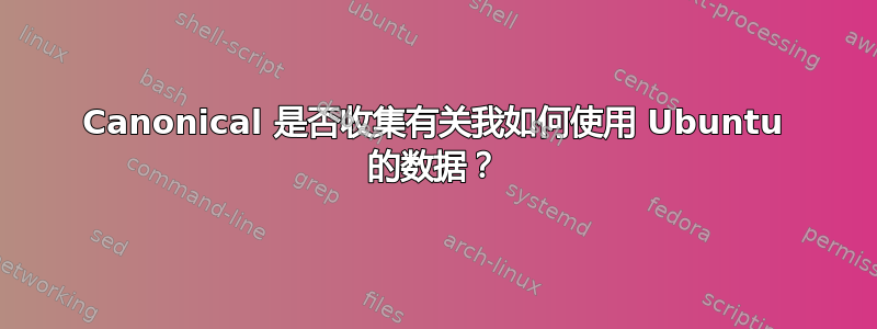 Canonical 是否收集有关我如何使用 Ubuntu 的数据？