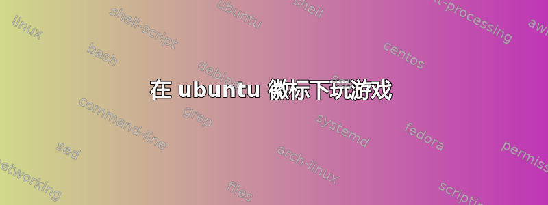 在 ubuntu 徽标下玩游戏