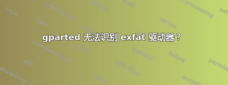 gparted 无法识别 exfat 驱动器？