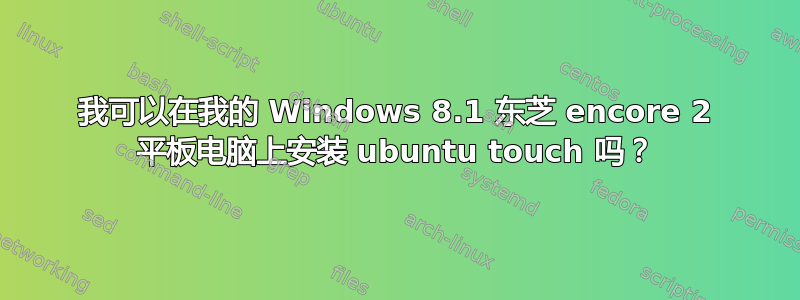 我可以在我的 Windows 8.1 东芝 encore 2 平板电脑上安装 ubuntu touch 吗？