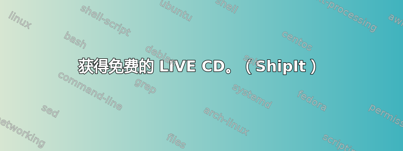 获得免费的 LIVE CD。（ShipIt）