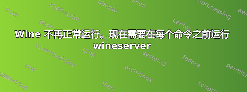 Wine 不再正常运行。现在需要在每个命令之前运行 wineserver