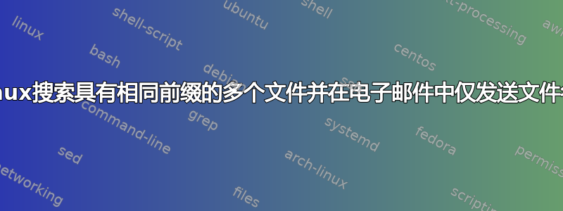 linux搜索具有相同前缀的多个文件并在电子邮件中仅发送文件名