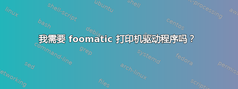 我需要 foomatic 打印机驱动程序吗？