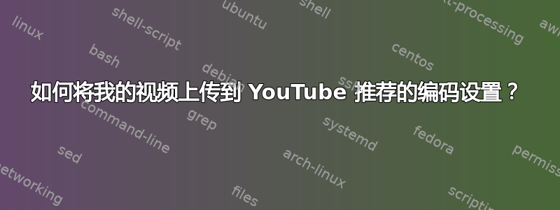 如何将我的视频上传到 YouTube 推荐的编码设置？