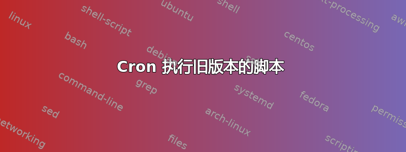 Cron 执行旧版本的脚本