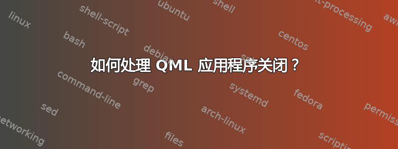 如何处理 QML 应用程序关闭？