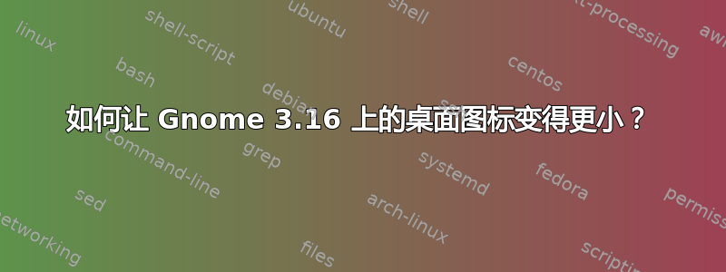 如何让 Gnome 3.16 上的桌面图标变得更小？