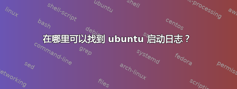 在哪里可以找到 ubuntu 启动日志？