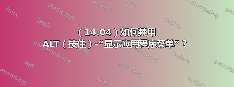 （14.04）如何禁用 ALT（按住）-“显示应用程序菜单”？