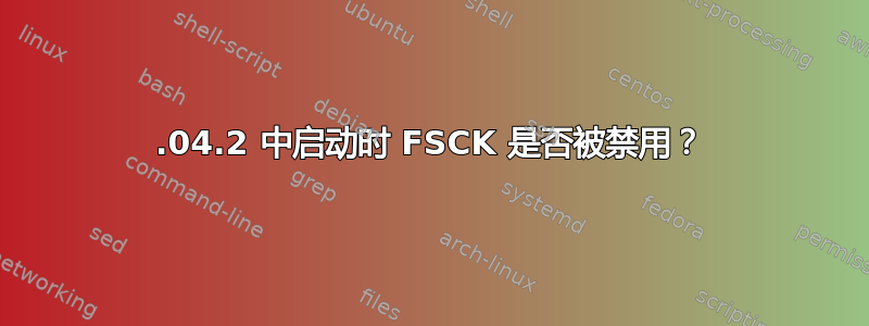 14.04.2 中启动时 FSCK 是否被禁用？