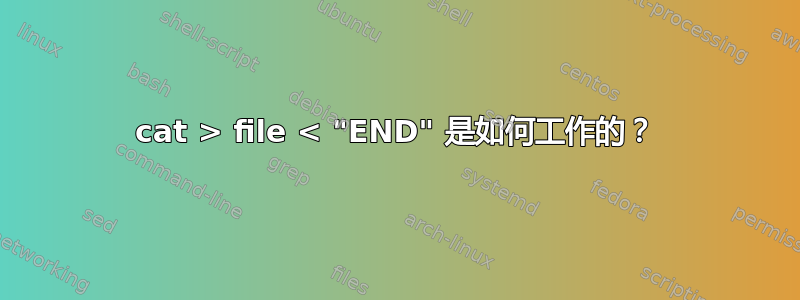 cat > file < "END" 是如何工作的？