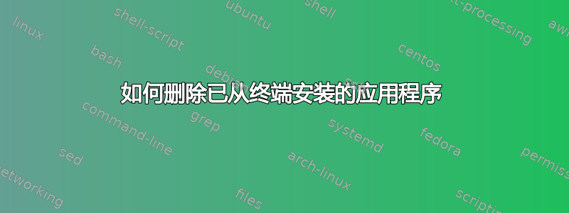 如何删除已从终端安装的应用程序