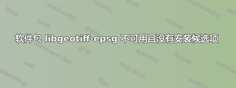 软件包 libgeotiff-epsg 不可用且没有安装候选项