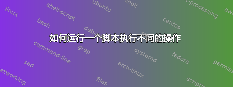 如何运行一个脚本执行不同的操作