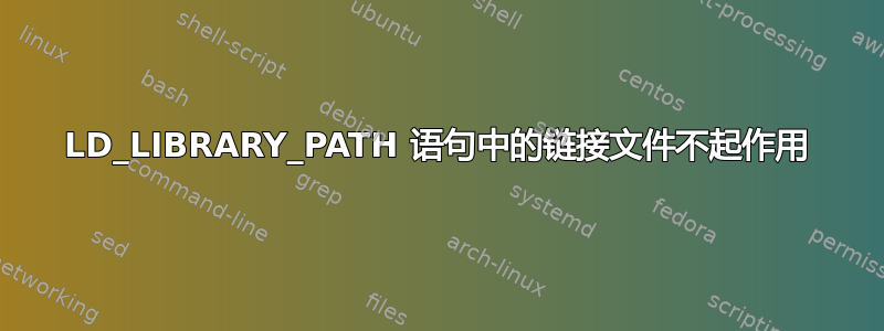 LD_LIBRARY_PATH 语句中的链接文件不起作用