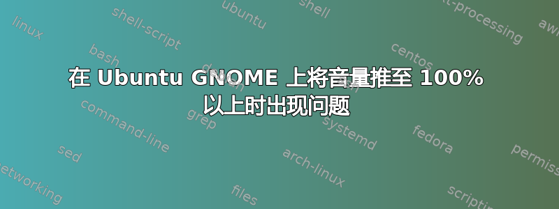 在 Ubuntu GNOME 上将音量推至 100% 以上时出现问题