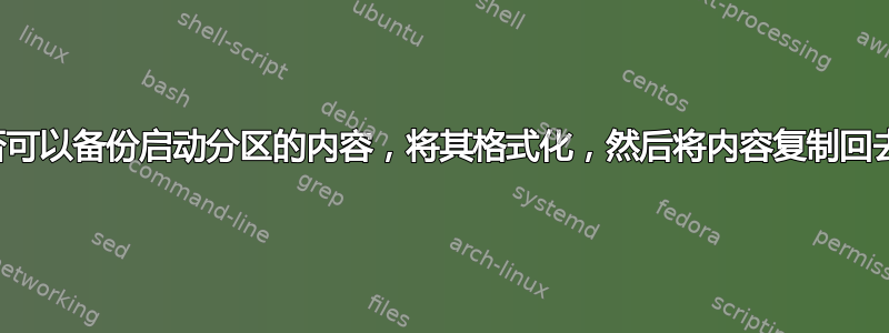 是否可以备份启动分区的内容，将其格式化，然后将内容复制回去？