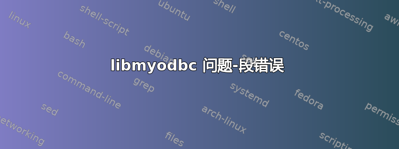 libmyodbc 问题-段错误