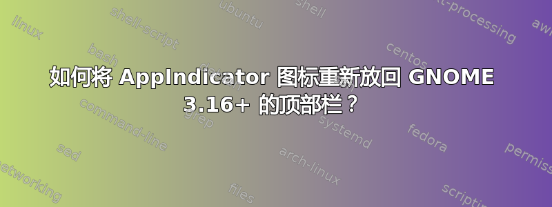 如何将 AppIndicator 图标重新放回 GNOME 3.16+ 的顶部栏？