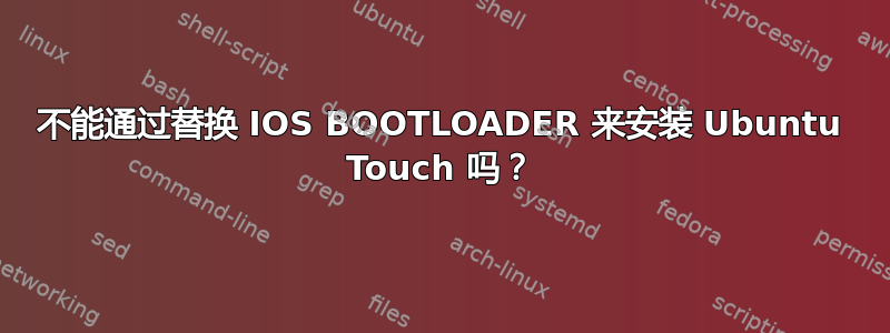 不能通过替换 IOS BOOTLOADER 来安装 Ubuntu Touch 吗？
