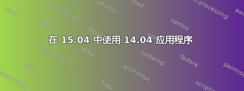 在 15.04 中使用 14.04 应用程序