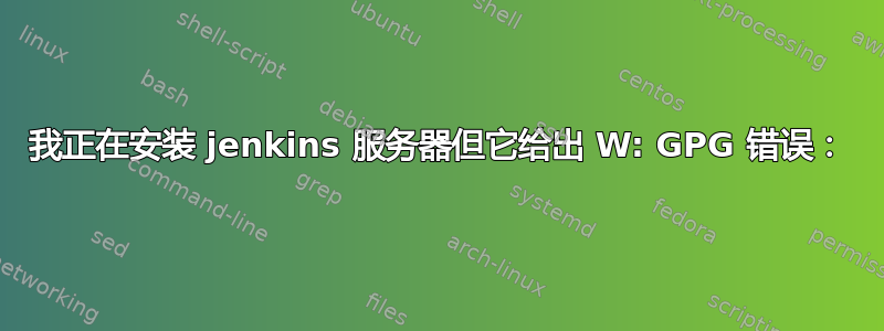 我正在安装 jenkins 服务器但它给出 W: GPG 错误：