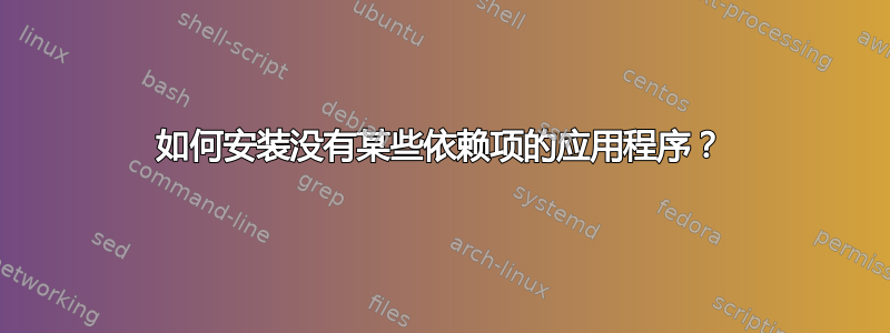 如何安装没有某些依赖项的应用程序？