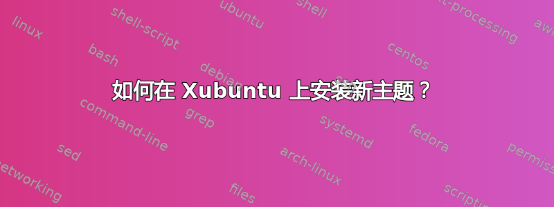 如何在 Xubuntu 上安装新主题？