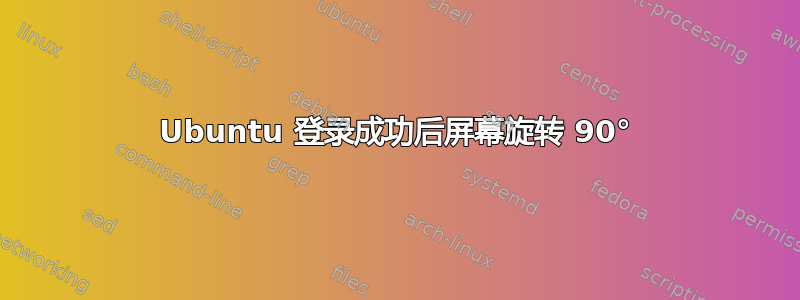 Ubuntu 登录成功后屏幕旋转 90°