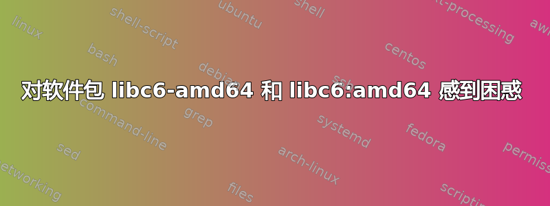 对软件包 libc6-amd64 和 libc6:amd64 感到困惑