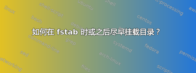 如何在 fstab 时或之后尽早挂载目录？