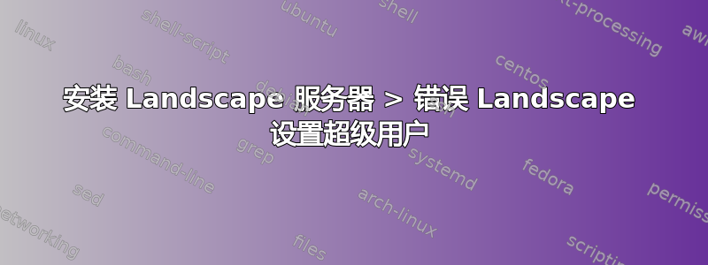 安装 Landscape 服务器 > 错误 Landscape 设置超级用户