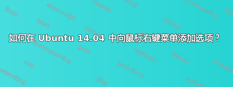 如何在 Ubuntu 14.04 中向鼠标右键菜单添加选项？