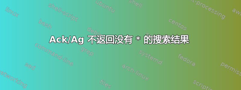 Ack/Ag 不返回没有 * 的搜索结果