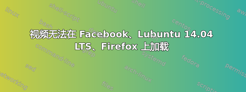 视频无法在 Facebook、Lubuntu 14.04 LTS、Firefox 上加载