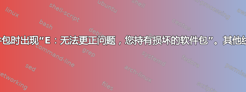 尝试安装软件包时出现“E：无法更正问题，您持有损坏的软件包”。其他线程均未奏效