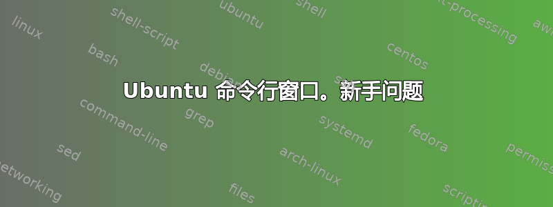 Ubuntu 命令行窗口。新手问题