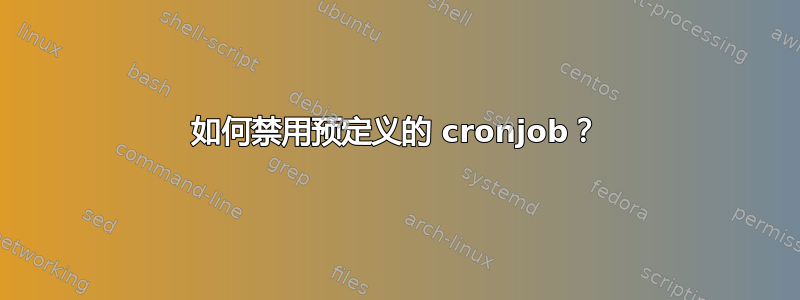 如何禁用预定义的 cronjob？