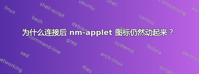 为什么连接后 nm-applet 图标仍然动起来？