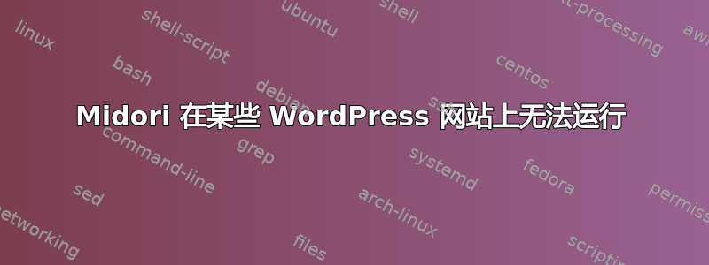 Midori 在某些 WordPress 网站上无法运行