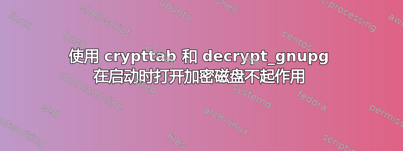 使用 crypttab 和 decrypt_gnupg 在启动时打开加密磁盘不起作用