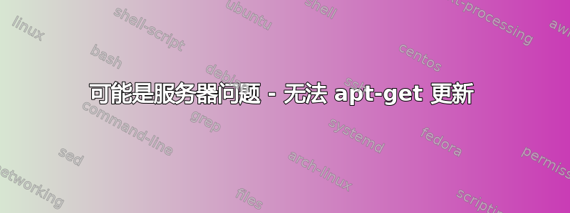 可能是服务器问题 - 无法 apt-get 更新