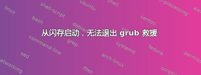 从闪存启动，无法退出 grub 救援