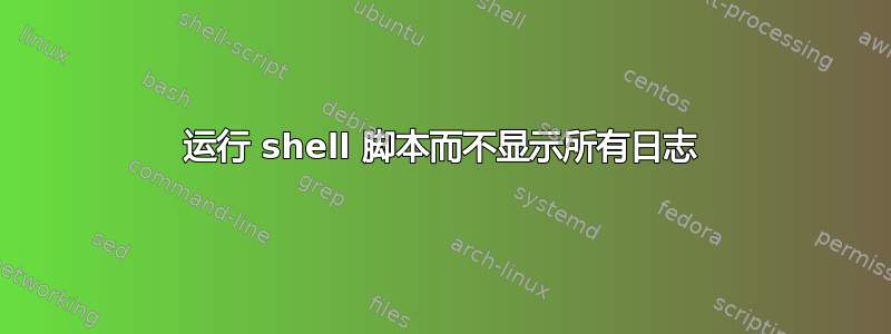 运行 shell 脚本而不显示所有日志