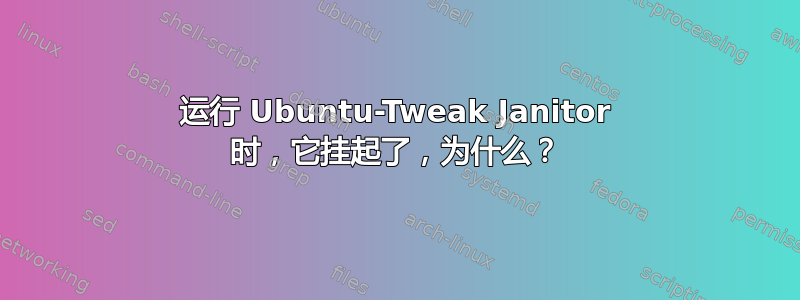 运行 Ubuntu-Tweak Janitor 时，它挂起了，为什么？