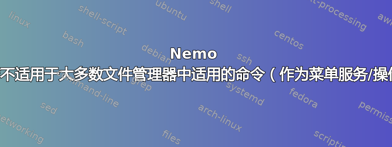 Nemo 操作不适用于大多数文件管理器中适用的命令（作为菜单服务/操作）