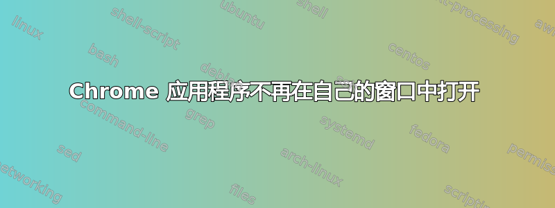 Chrome 应用程序不再在自己的窗口中打开